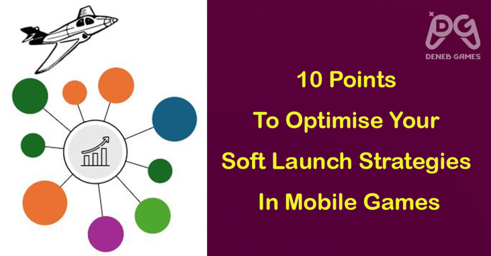 10 Points To Optimise Your Soft Launch Strategies In Mobile Games